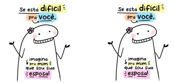 Se está difícil pra você, imagina pra mim que sou sua esposa